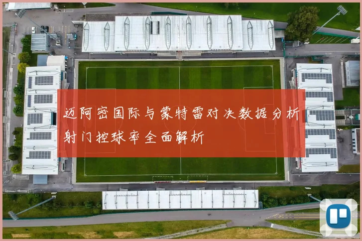 迈阿密国际与蒙特雷对决数据分析射门控球率全面解析